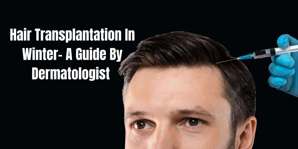 Hair Transplantation In Winter- A Guide By Dermatologist