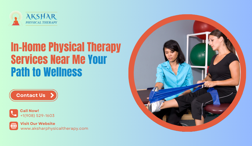 In-Home Physical Therapy Services Near Me: Your Path to Wellness | Akshar Physical Therapy