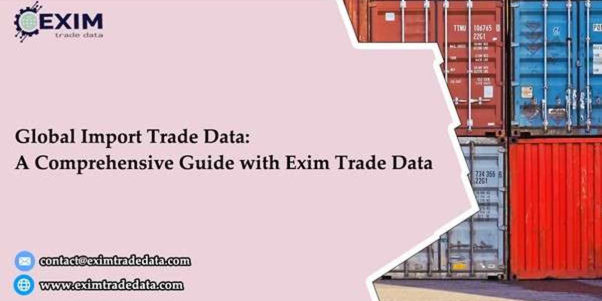 Global Import Trade Data: A Comprehensive Guide with Exim Trade Data