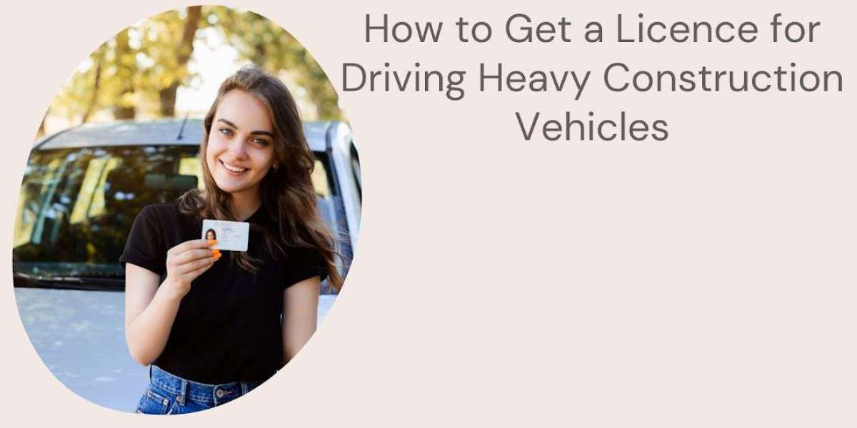 How to Get a Licence for Driving Heavy Construction Vehicles