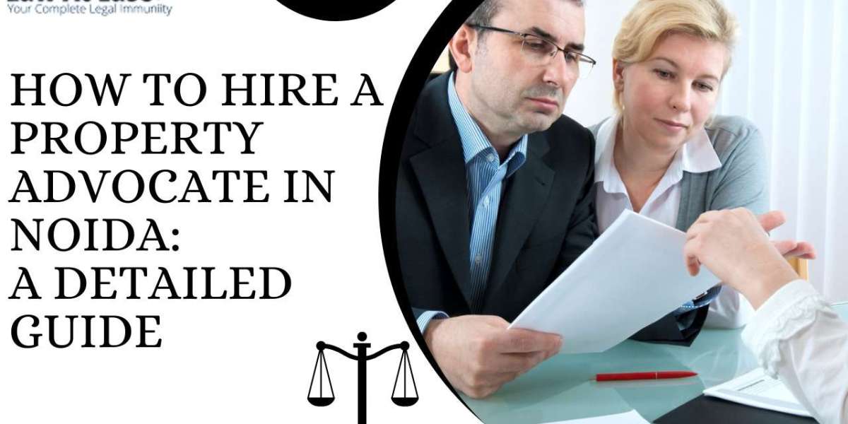 How to Hire a Property Advocate in Noida: A Detailed Guide