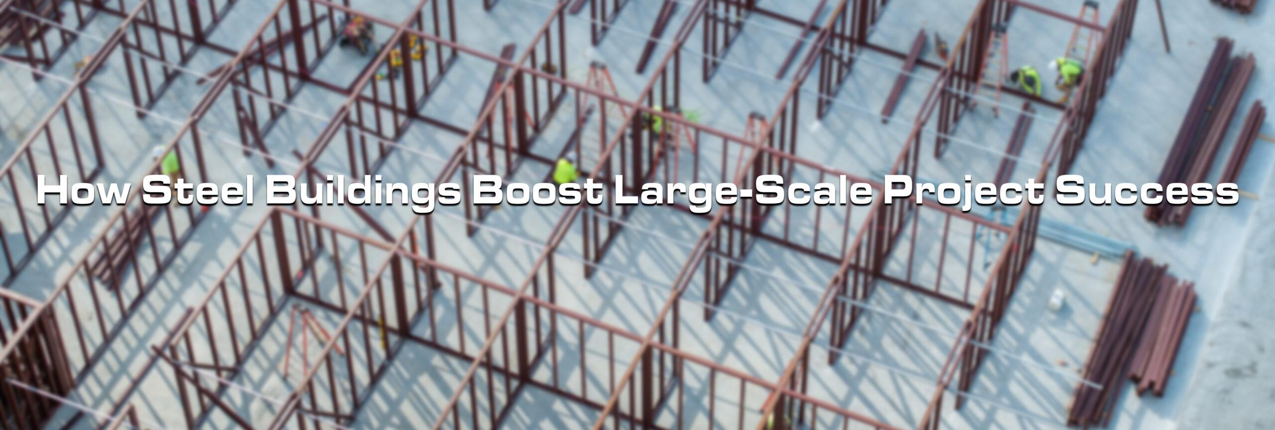 How Steel Buildings Boost Large-Scale Project Success