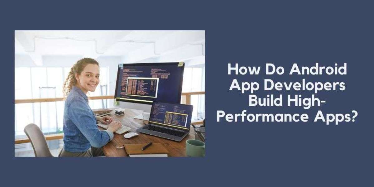 How Do Android App Developers Build High-Performance Apps?
