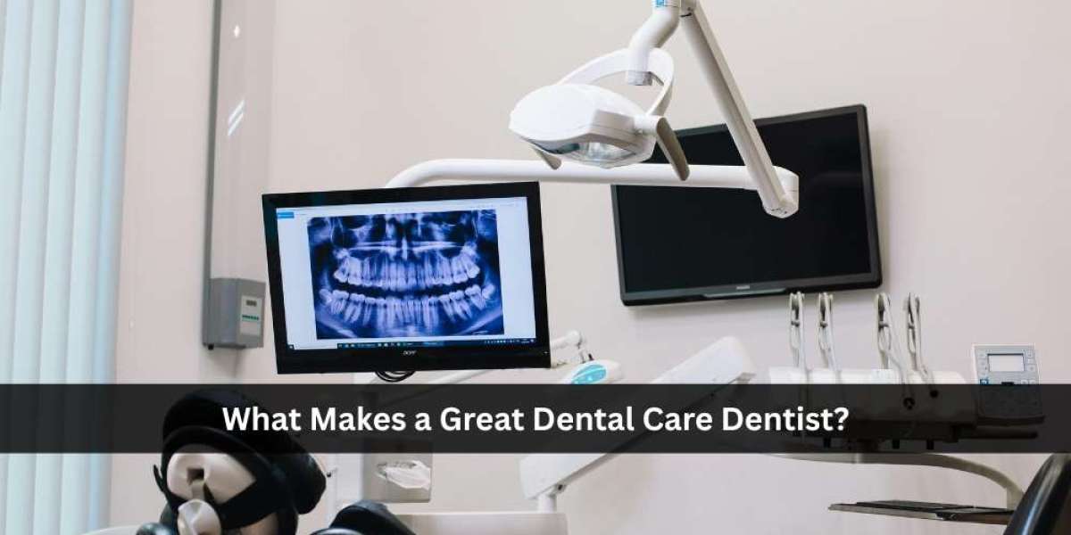 What Makes a Great Dental Care Dentist?