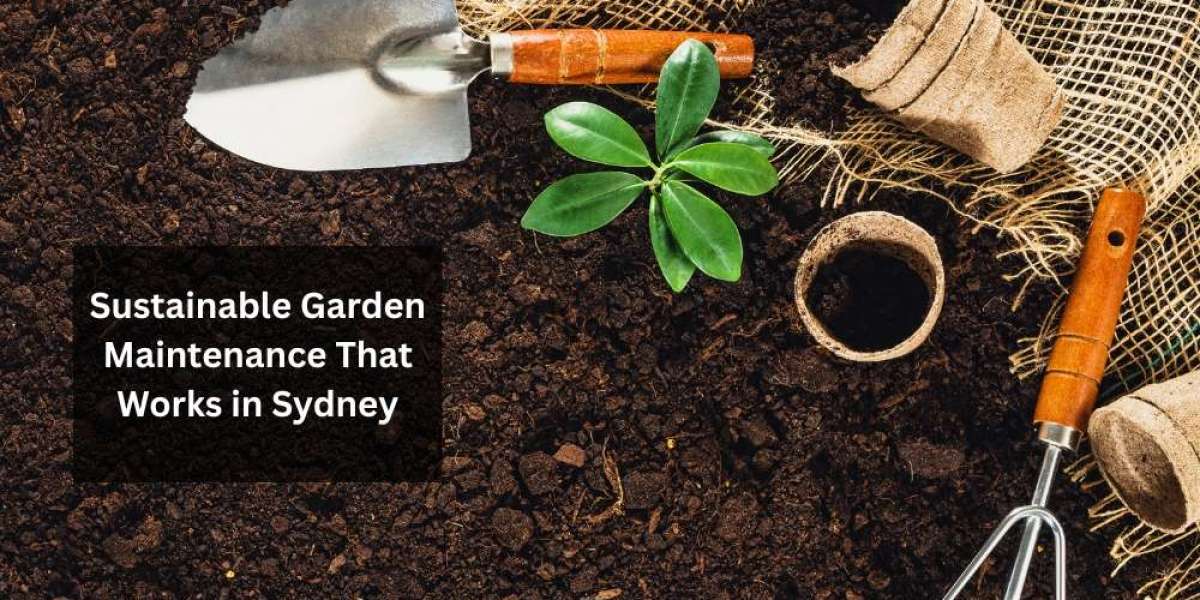 Sustainable Garden Maintenance That Works in Sydney