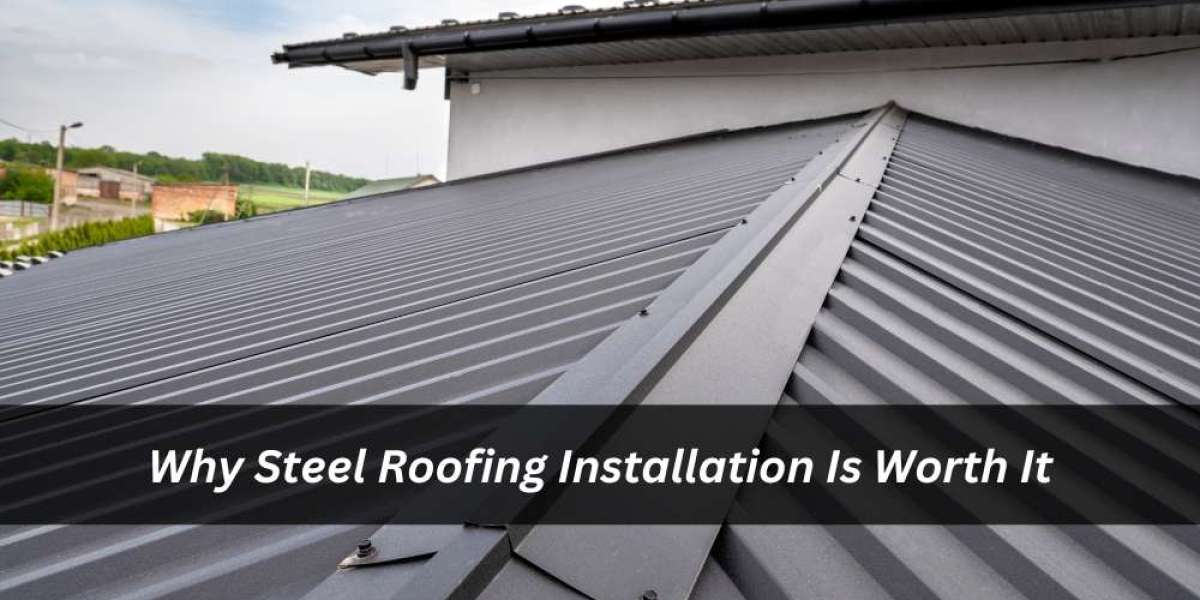 Why Steel Roofing Installation Is Worth It