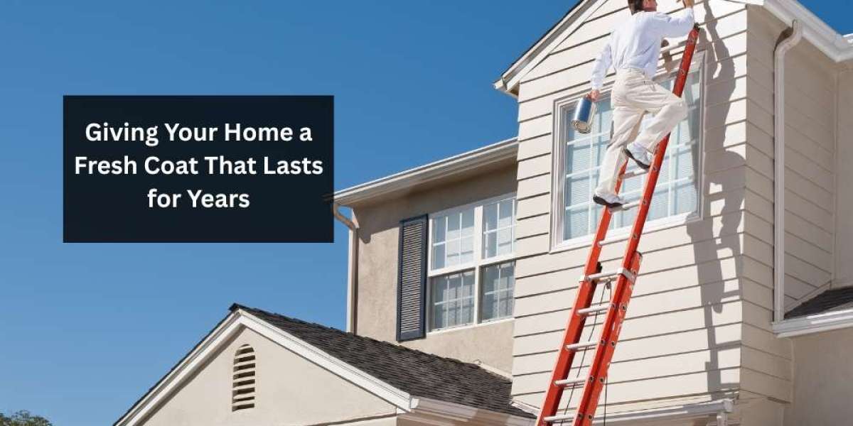 Giving Your Home a Fresh Coat That Lasts for Years