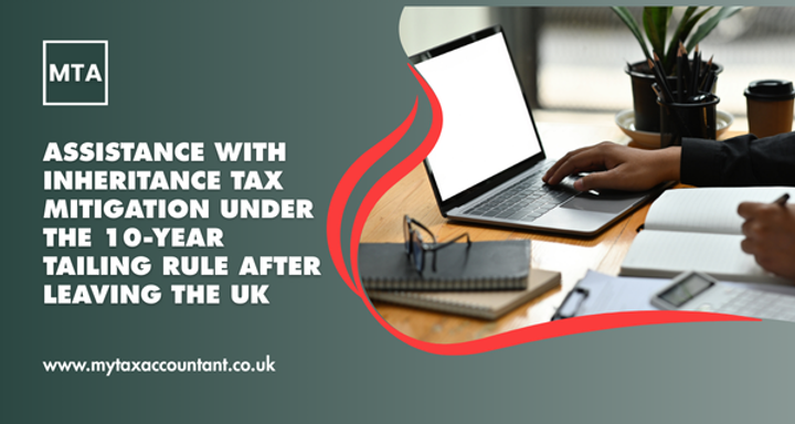 Assistance with Inheritance Tax Mitigation Under The 10-Year Tailing Rule After Leaving the UK