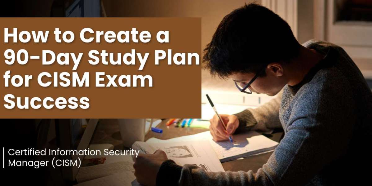 How to Create a 90-Day Study Plan for CISM Exam Success