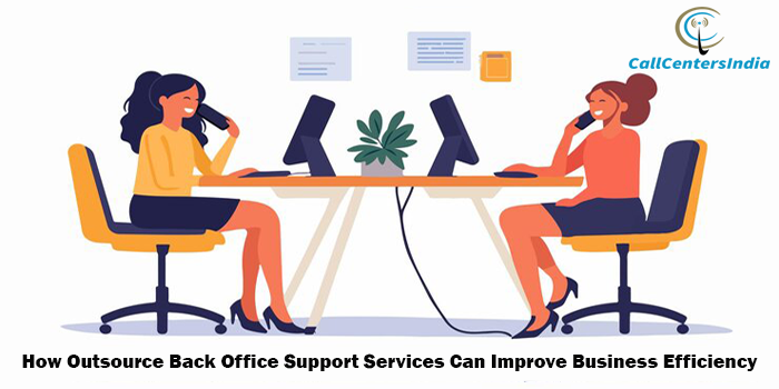 How Outsource Back Office Support Services Can Improve Business Efficiency | Call Centers India