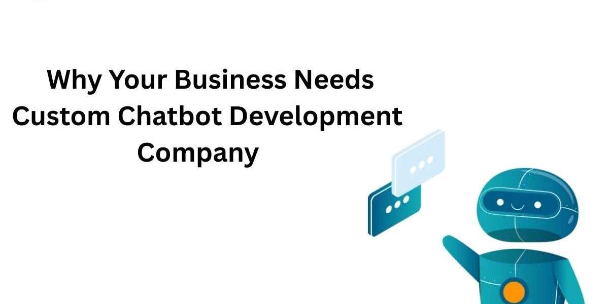 Why Your Business Needs Custom Chatbot Development Company