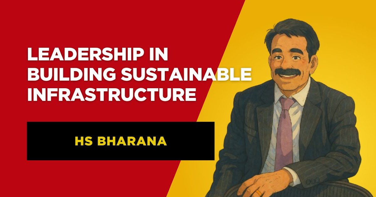 The Role of Leadership in Building Sustainable Infrastructure | HS Bharana