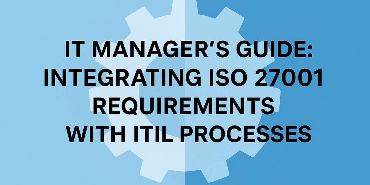 IT Manager’s Guide: Integrating ISO 27001 Requirements with ITIL Processes
