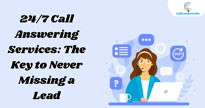 24/7 Call Answering Services: The Key to Never Missing a Lead | Call Centers India