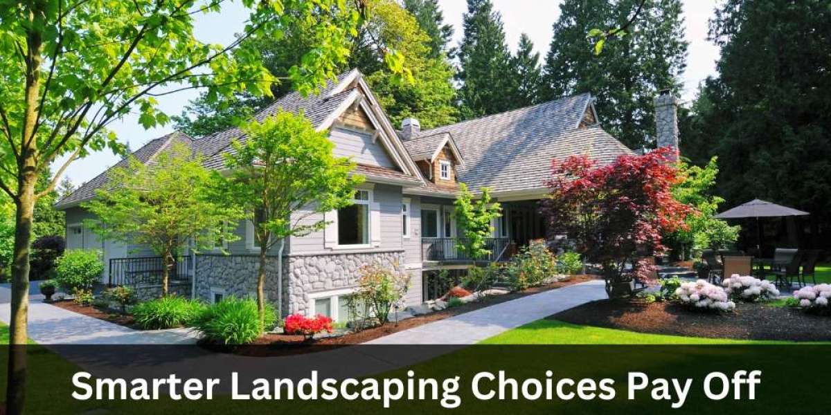 Smarter Landscaping Choices Pay Off