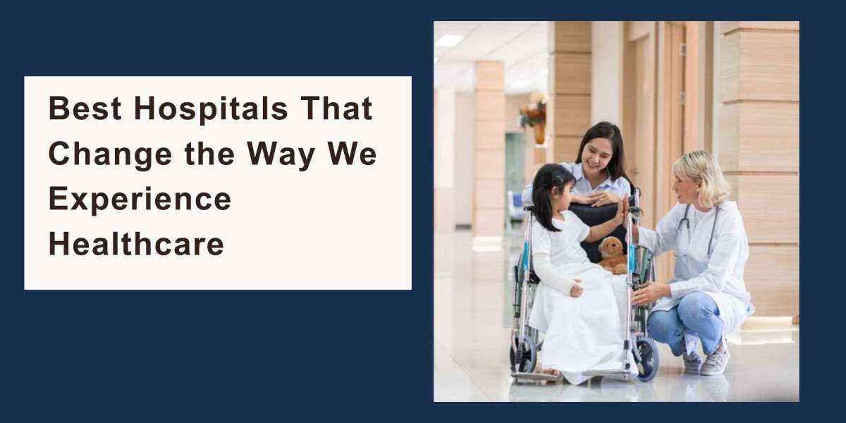 Best Hospitals That Change the Way We Experience Healthcare