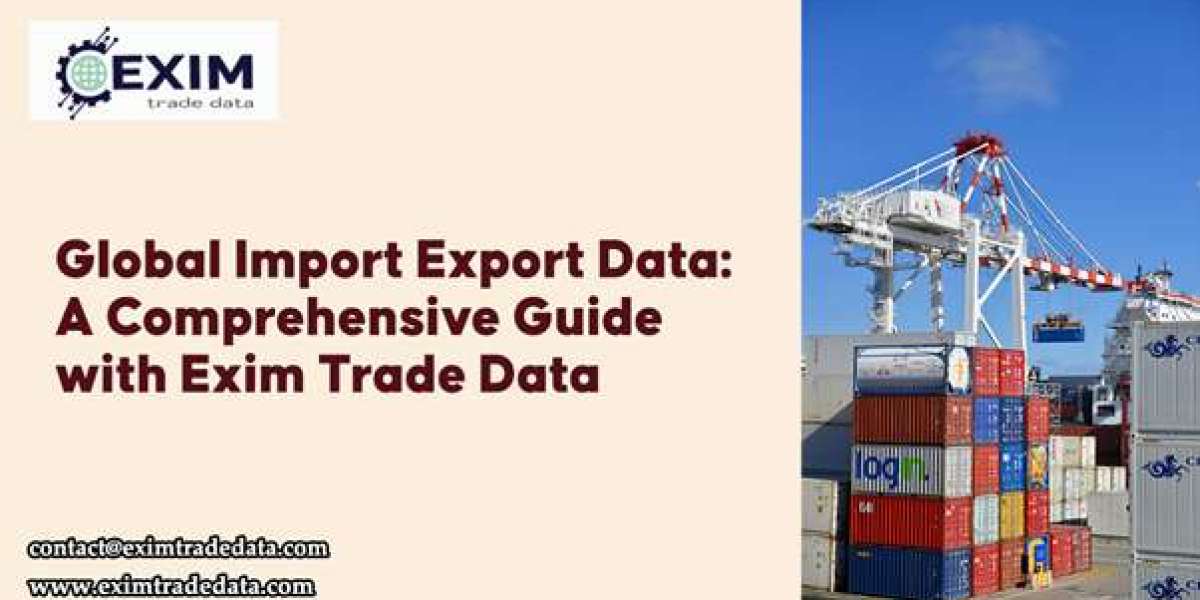 Global Import Export Data: A Comprehensive Guide with Exim Trade Data