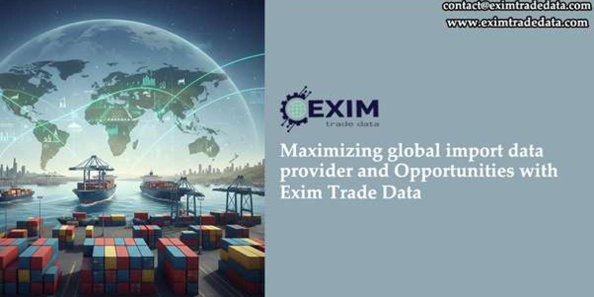 Maximizing Global Import Data Provider and Opportunities with Exim Trade Data