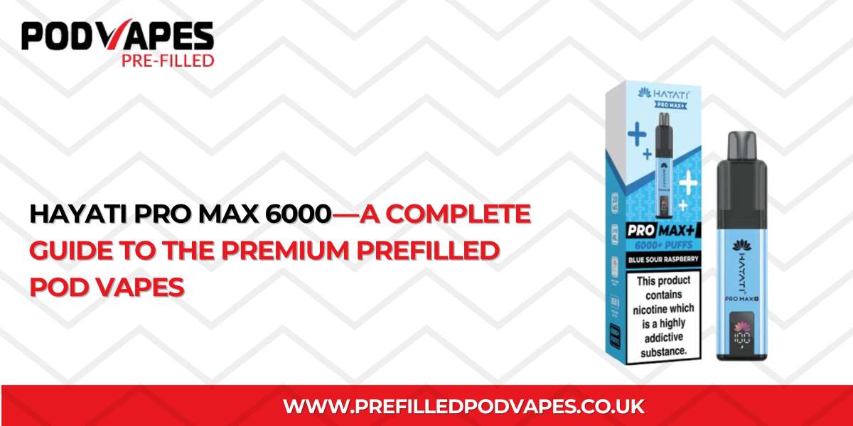 Hayati Pro Max 6000 — A Complete Guide to the Premium Prefilled Pod Vapes