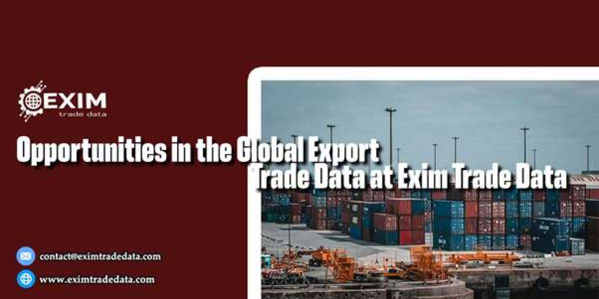 ​Opportunities in the Global Export Trade Data at Exim Trade Data