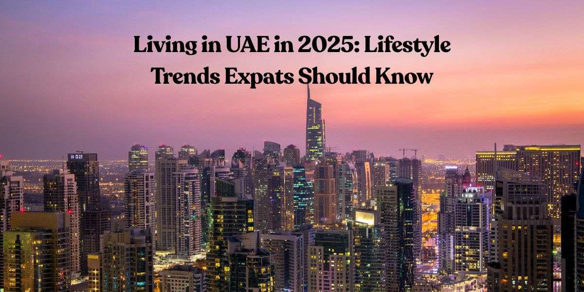 Living in UAE in 2025: Lifestyle Trends Expats Should Know