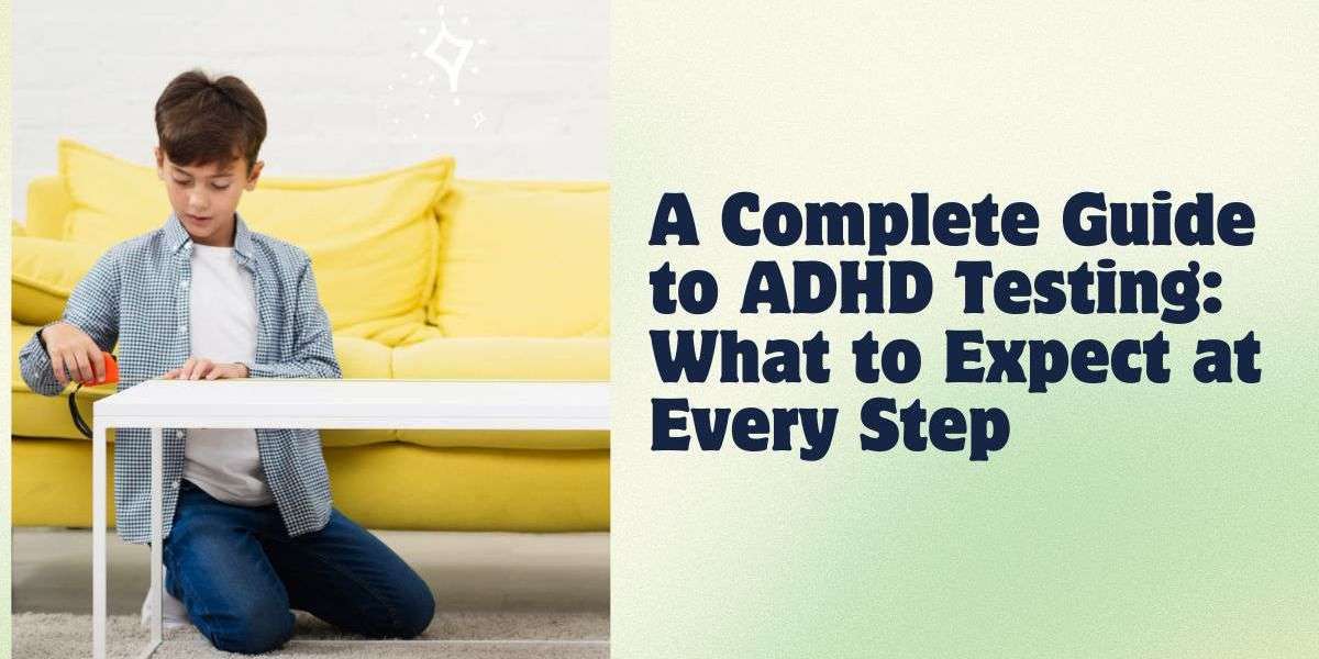 A Complete Guide to ADHD Testing: What to Expect at Every Step