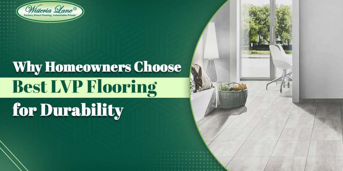 Why Homeowners Choose Best LVP Flooring for Durability