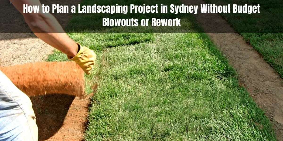 How to Plan a Landscaping Project in Sydney Without Budget Blowouts or Rework