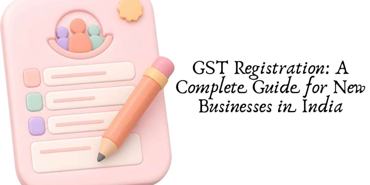 GST Registration: A Complete Guide for New Businesses in India